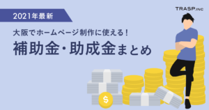 【2021年最新】大阪でホームページ制作に使える補助金・助成金まとめ