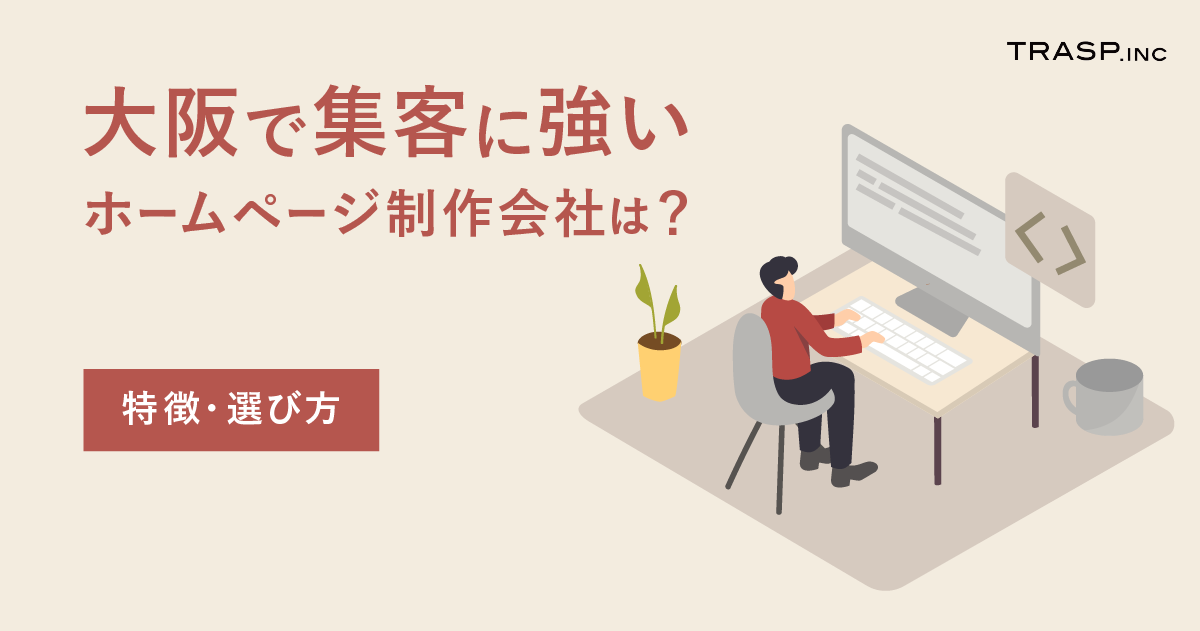 大阪で集客に強いホームページ制作会社は？特徴や選び方も解説