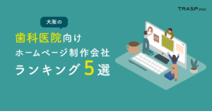 大阪の歯科医院向けホームページ制作会社ランキング5選をご紹介！
